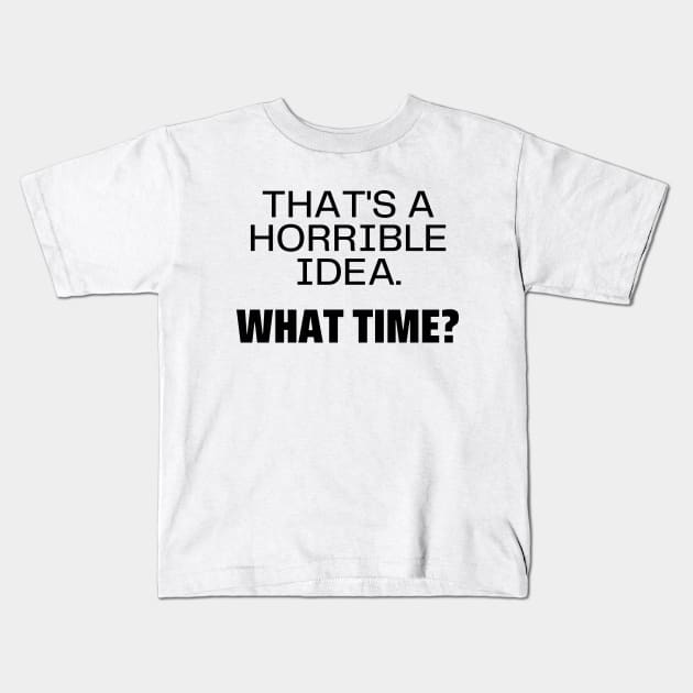 That's a horrible idea, what time Kids T-Shirt by Word and Saying